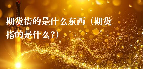 期货指的是什么东西（期货指的是什么?）_https://www.iteshow.com_股指期货_第1张