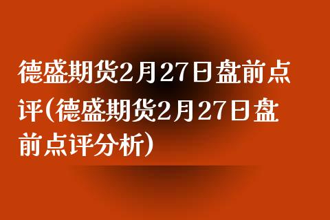 德盛期货2月27日盘前点评(德盛期货2月27日盘前点评分析)_https://www.iteshow.com_期货知识_第1张