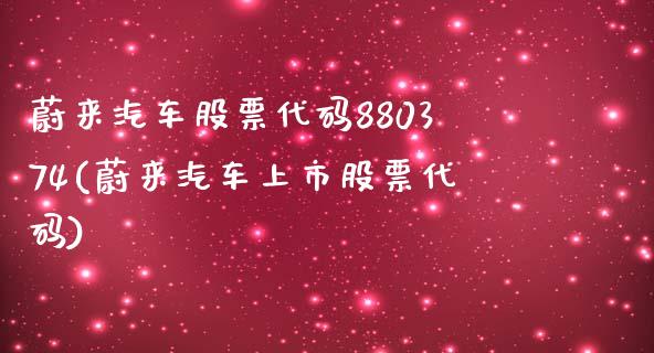 蔚来汽车股票代码880374(蔚来汽车上市股票代码)_https://www.iteshow.com_期货百科_第1张