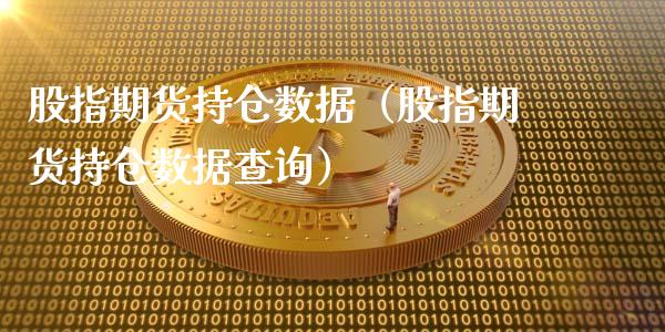 股指期货持仓数据（股指期货持仓数据查询）_https://www.iteshow.com_商品期货_第1张