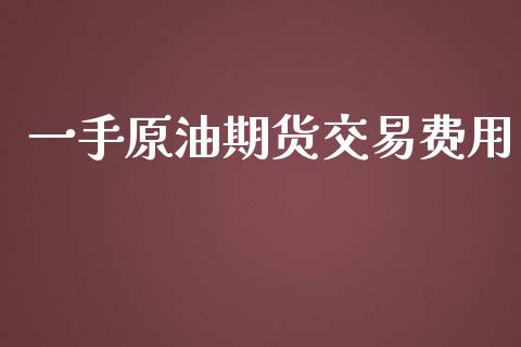 一手原油期货交易费用_https://www.iteshow.com_期货品种_第1张