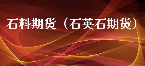 石料期货（石英石期货）_https://www.iteshow.com_期货交易_第1张