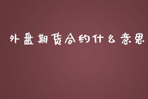 外盘期货合约什么意思_https://www.iteshow.com_期货开户_第1张