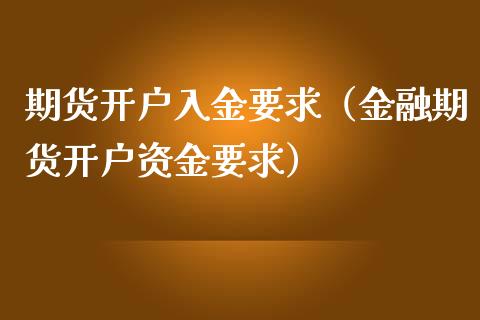 期货开户入金要求（金融期货开户资金要求）_https://www.iteshow.com_原油期货_第1张