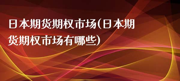 日本期货期权市场(日本期货期权市场有哪些)_https://www.iteshow.com_期货开户_第1张