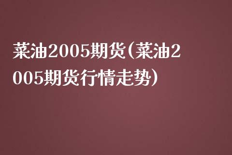 菜油2005期货(菜油2005期货行情走势)_https://www.iteshow.com_股指期权_第1张