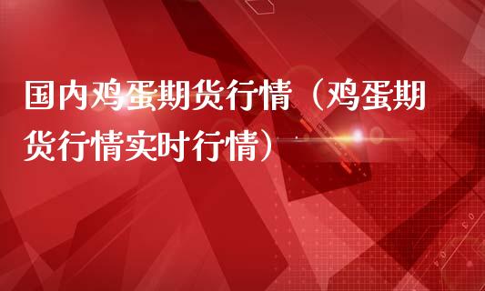 国内鸡蛋期货行情（鸡蛋期货行情实时行情）_https://www.iteshow.com_期货手续费_第1张