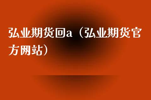 弘业期货回a（弘业期货官方网站）_https://www.iteshow.com_黄金期货_第1张