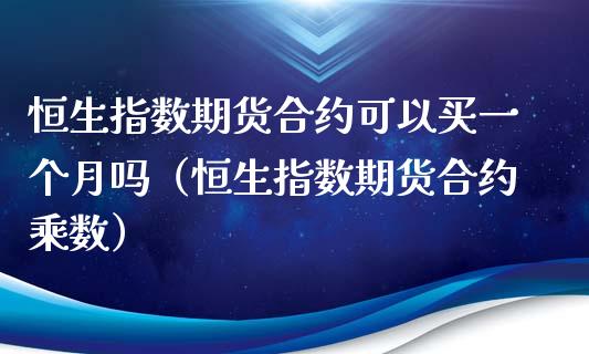 恒生指数期货合约可以买一个月吗（恒生指数期货合约乘数）_https://www.iteshow.com_期货手续费_第1张