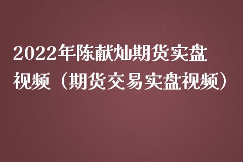 2022年陈献灿期货实盘视频（期货交易实盘视频）_https://www.iteshow.com_期货交易_第1张