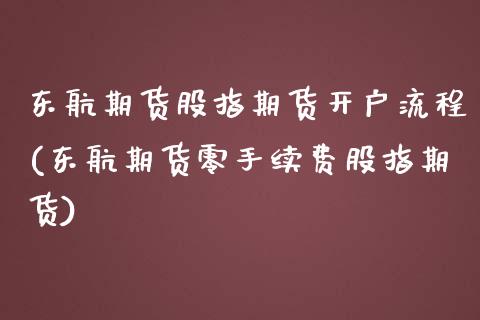 东航期货股指期货开户流程(东航期货零手续费股指期货)_https://www.iteshow.com_股指期权_第1张