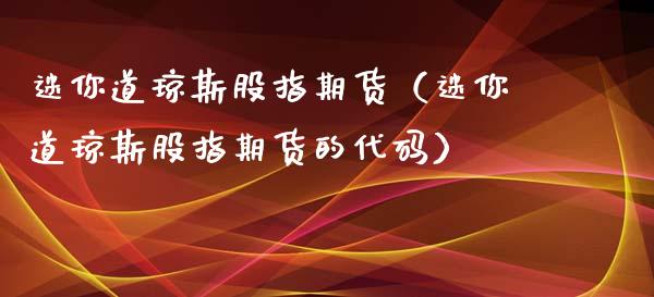 迷你道琼斯股指期货（迷你道琼斯股指期货的代码）_https://www.iteshow.com_原油期货_第1张