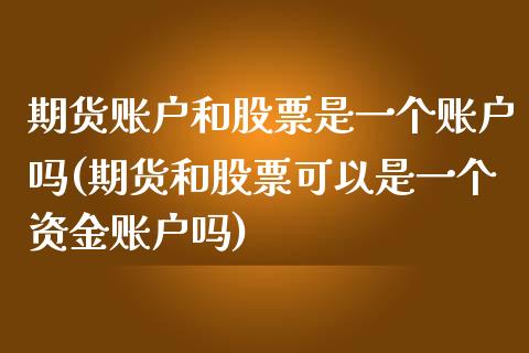 期货账户和股票是一个账户吗(期货和股票可以是一个资金账户吗)_https://www.iteshow.com_股指期货_第1张