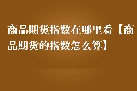 商品期货指数在哪里看【商品期货的指数怎么算】_https://www.iteshow.com_原油期货_第1张