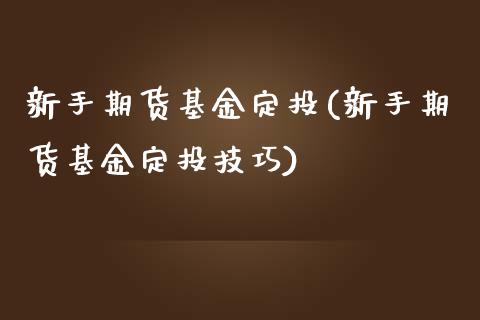 新手期货基金定投(新手期货基金定投技巧)_https://www.iteshow.com_黄金期货_第1张