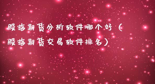 股指期货分析软件哪个好（股指期货交易软件排名）_https://www.iteshow.com_期货交易_第1张