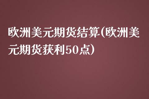 欧洲美元期货结算(欧洲美元期货获利50点)_https://www.iteshow.com_期货品种_第1张