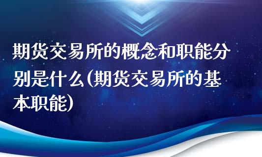 期货交易所的概念和职能分别是什么(期货交易所的基本职能)_https://www.iteshow.com_期货公司_第1张