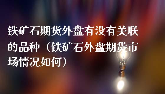 铁矿石期货外盘有没有关联的品种（铁矿石外盘期货市场情况如何）_https://www.iteshow.com_期货公司_第1张