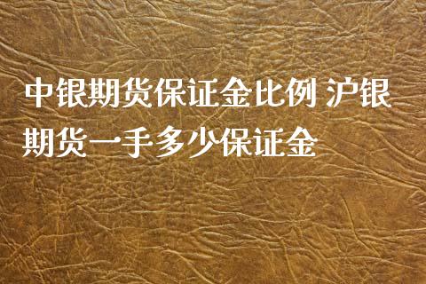 中银期货保证金比例 沪银期货一手多少保证金_https://www.iteshow.com_期货百科_第1张