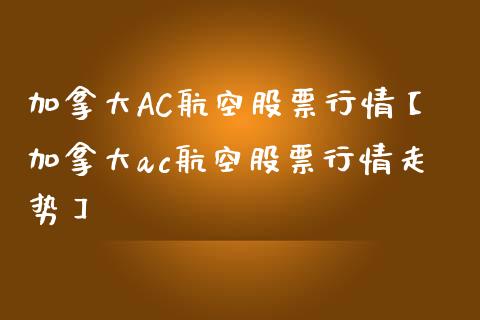 加拿大AC航空股票行情【加拿大ac航空股票行情走势】_https://www.iteshow.com_股票_第1张