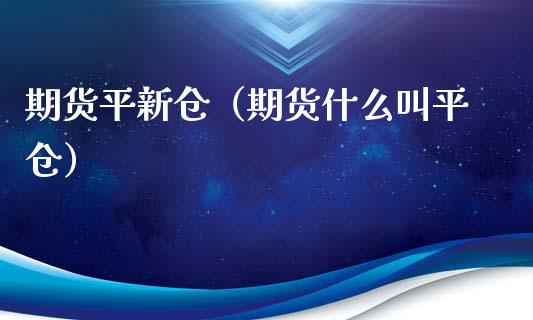 期货平新仓（期货什么叫平仓）_https://www.iteshow.com_期货公司_第1张