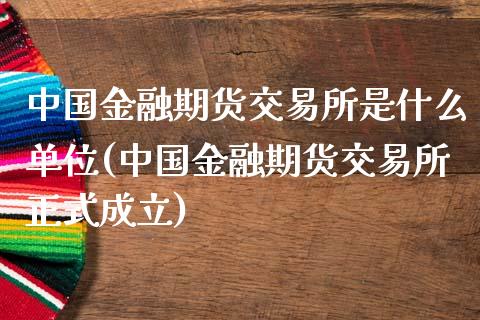 中国金融期货交易所是什么单位(中国金融期货交易所正式成立)_https://www.iteshow.com_黄金期货_第1张