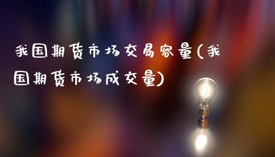 我国期货市场交易容量(我国期货市场成交量)_https://www.iteshow.com_股指期权_第1张