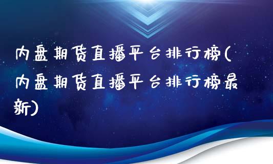 内盘期货直播平台排行榜(内盘期货直播平台排行榜最新)_https://www.iteshow.com_股指期货_第1张