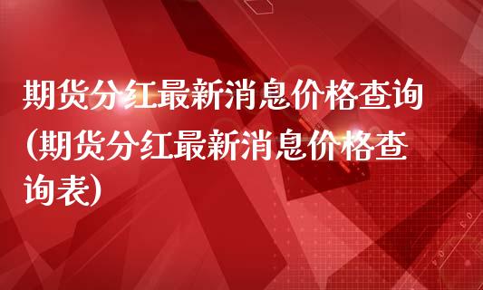 期货分红最新消息价格查询(期货分红最新消息价格查询表)_https://www.iteshow.com_黄金期货_第1张