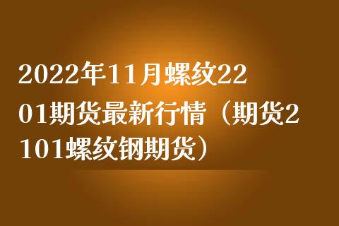 2022年11月螺纹2201期货最新行情（期货2101螺纹钢期货）_https://www.iteshow.com_股指期权_第1张