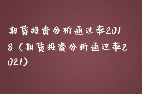 期货投资分析通过率2018（期货投资分析通过率2021）_https://www.iteshow.com_期货交易_第1张