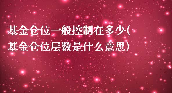 基金仓位一般控制在多少(基金仓位层数是什么意思)_https://www.iteshow.com_期货品种_第1张