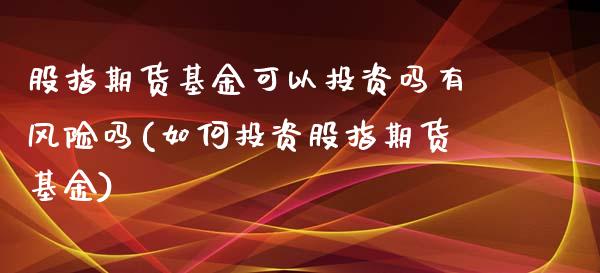 股指期货基金可以投资吗有风险吗(如何投资股指期货基金)_https://www.iteshow.com_期货知识_第1张