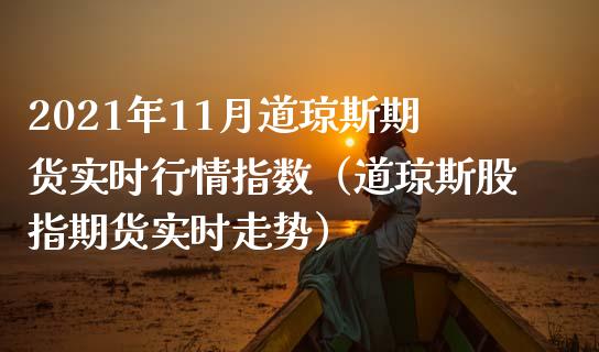 2021年11月道琼斯期货实时行情指数（道琼斯股指期货实时走势）_https://www.iteshow.com_期货知识_第1张