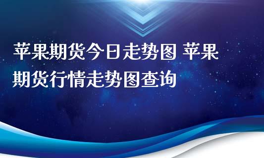 苹果期货今日走势图 苹果期货行情走势图查询_https://www.iteshow.com_期货百科_第1张