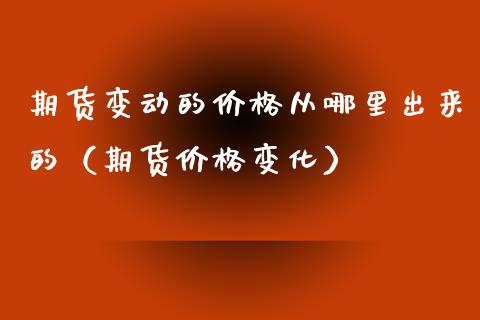 期货变动的价格从哪里出来的（期货价格变化）_https://www.iteshow.com_原油期货_第1张