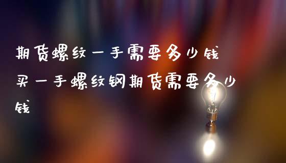 期货螺纹一手需要多少钱 买一手螺纹钢期货需要多少钱_https://www.iteshow.com_期货开户_第1张