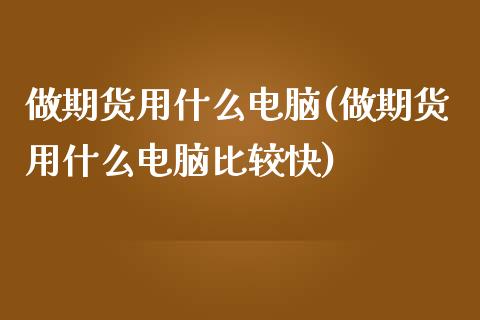 做期货用什么电脑(做期货用什么电脑比较快)_https://www.iteshow.com_商品期货_第1张