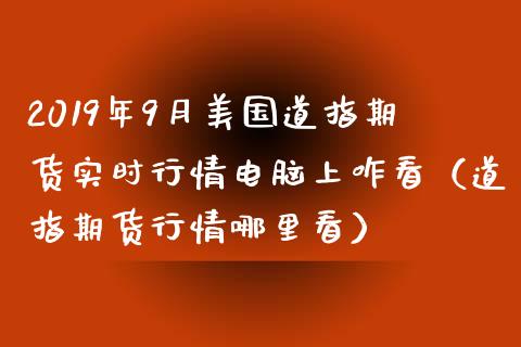 2019年9月美国道指期货实时行情电脑上咋看（道指期货行情哪里看）_https://www.iteshow.com_商品期权_第1张