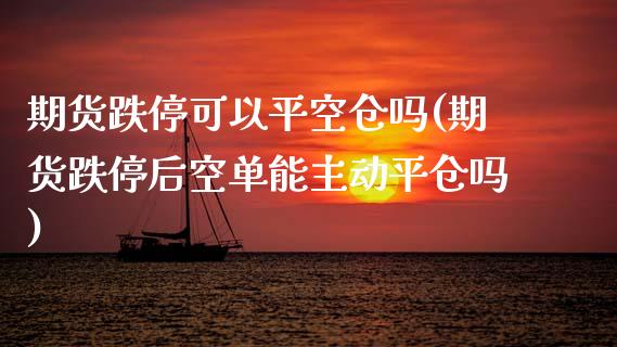 期货跌停可以平空仓吗(期货跌停后空单能主动平仓吗)_https://www.iteshow.com_股指期权_第1张