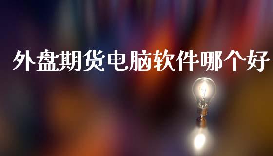 外盘期货电脑软件哪个好_https://www.iteshow.com_期货交易_第1张