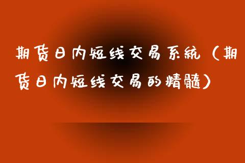 期货日内短线交易系统（期货日内短线交易的精髓）_https://www.iteshow.com_期货公司_第1张