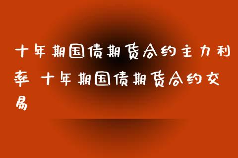 十年期国债期货合约主力利率 十年期国债期货合约交易_https://www.iteshow.com_期货知识_第1张