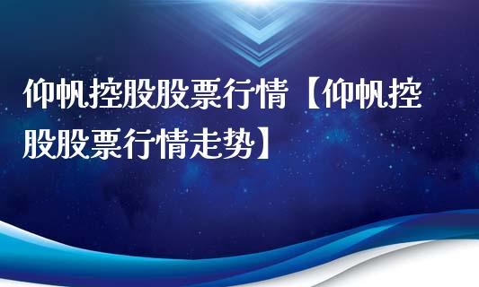 仰帆控股股票行情【仰帆控股股票行情走势】_https://www.iteshow.com_股票_第1张