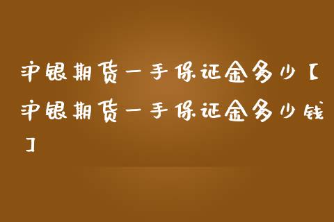 沪银期货一手保证金多少【沪银期货一手保证金多少钱】_https://www.iteshow.com_商品期权_第1张