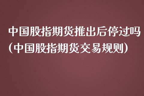 中国股指期货推出后停过吗(中国股指期货交易规则)_https://www.iteshow.com_商品期权_第1张