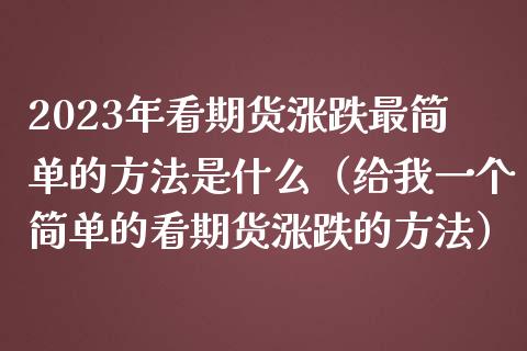 2023年看期货涨跌最简单的方法是什么（给我一个简单的看期货涨跌的方法）_https://www.iteshow.com_原油期货_第1张