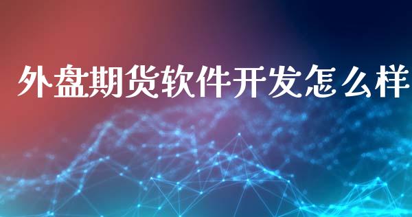 外盘期货软件开发怎么样_https://www.iteshow.com_期货品种_第1张