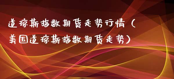 道琼斯指数期货走势行情（美国道琼斯指数期货走势）_https://www.iteshow.com_商品期权_第1张